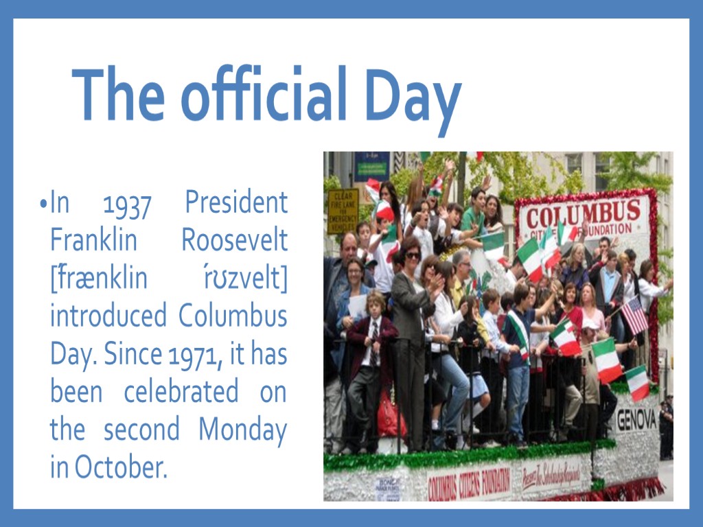 The official Day In 1937 President Franklin Roosevelt [́frӕnklin ́rʊzvelt] introduced Columbus Day. Since